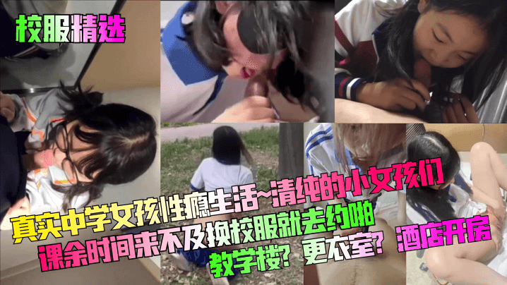 【校服精选】真实中学女孩性瘾生活~清纯的小女孩们课余时间来不及换校服就去约啪！教学楼？更衣室？酒店开房！