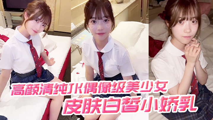 高颜清纯JK偶像级美少女 皮肤白皙小娇乳 被无套输出-tan