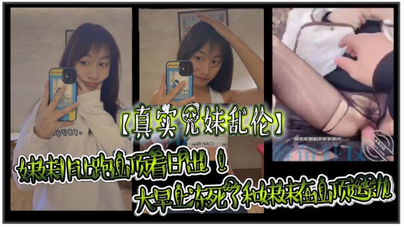 【真实兄妹乱伦】妹妹非让跑山顶看日出！！大早上冻死了和妹妹在山顶运动！极限挑战了海报剧照