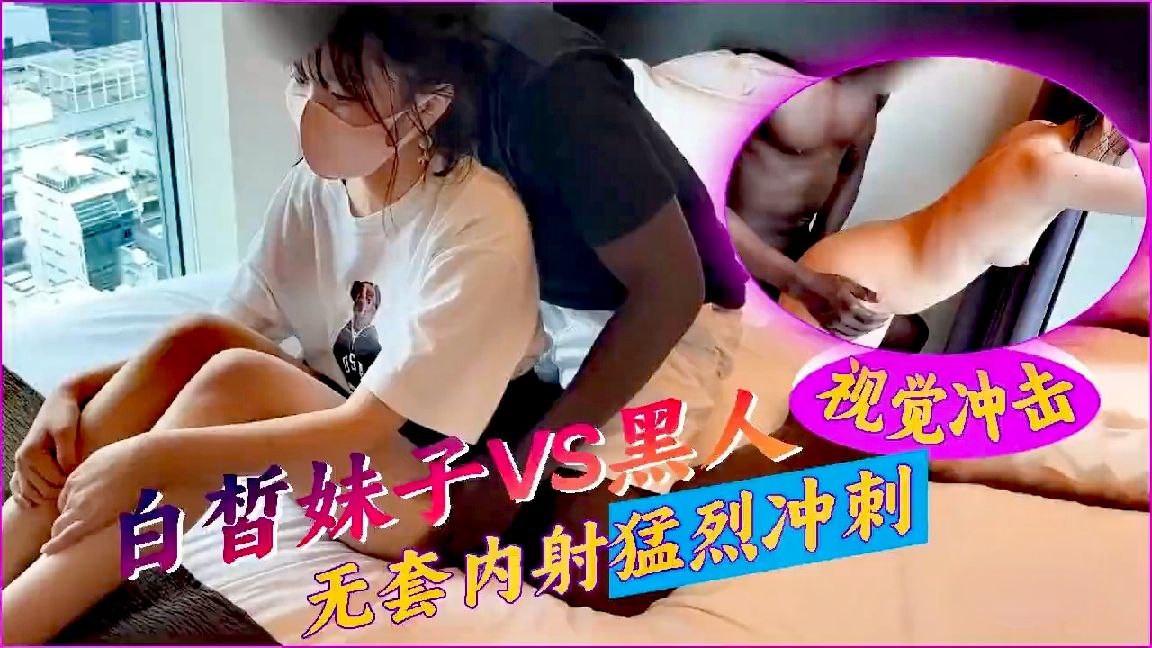 【媚黑母狗】白晳妹子VS黑人无套内射猛烈冲击