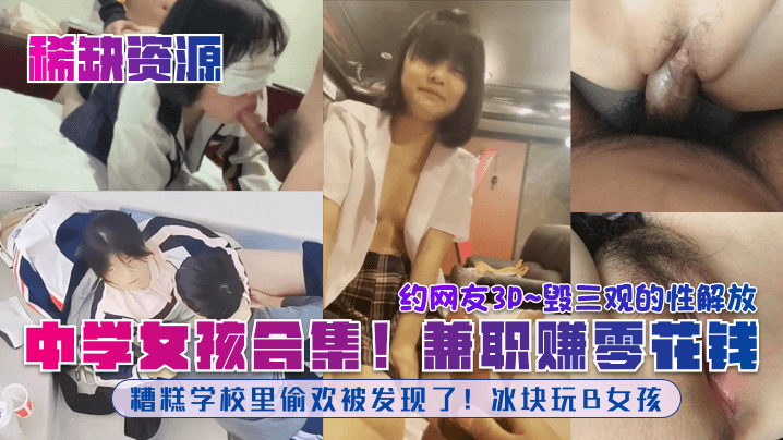 【稀缺资源】中学女孩合集！糟糕学校里偷欢被发现了！冰块玩B女孩！兼职赚零花钱！约网友3P~毁三观的性解放！-tan