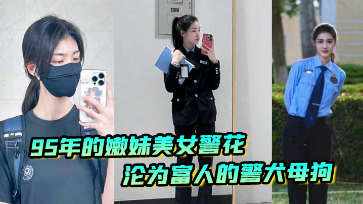 又一在职美女警花被操，95年的嫩妹美女警花沦为富人的警犬母狗-tan